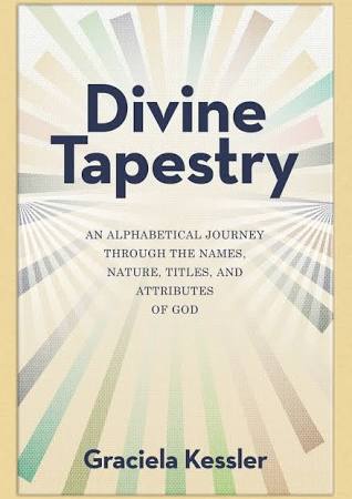 Divine Tapestry — An Alphabetical Journey Through the Names, Nature &amp; Attributes of God